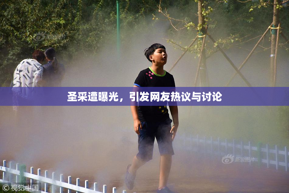 圣采遭曝光，引发网友热议与讨论