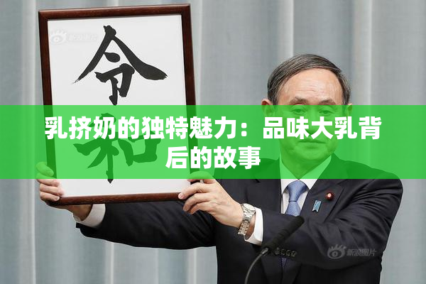 乳挤奶的独特魅力：品味大乳背后的故事