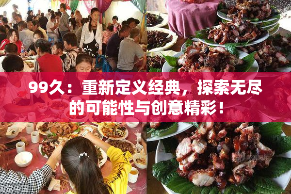 99久：重新定义经典，探索无尽的可能性与创意精彩！