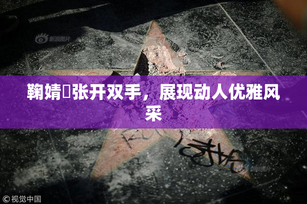 鞠婧祎张开双手，展现动人优雅风采