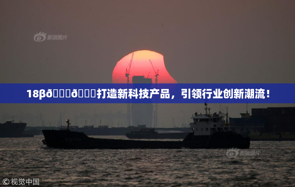 18β🍆🍑打造新科技产品，引领行业创新潮流！