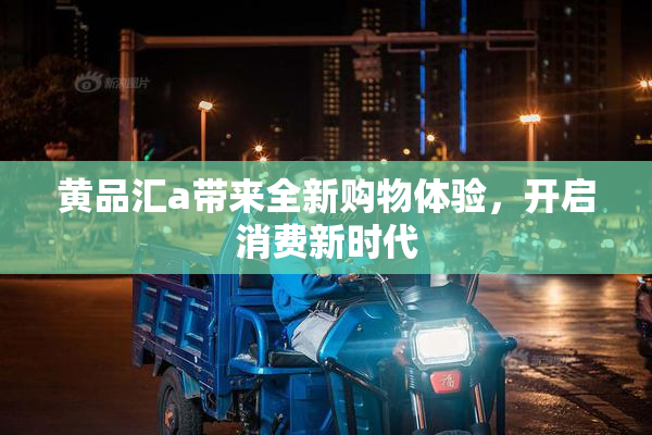 黄品汇a带来全新购物体验，开启消费新时代