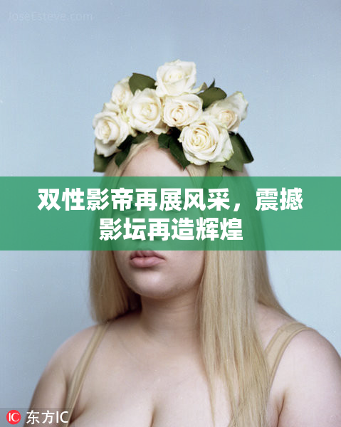 双性影帝再展风采，震撼影坛再造辉煌
