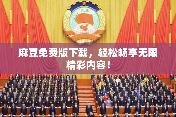 麻豆免费版下载，轻松畅享无限精彩内容！