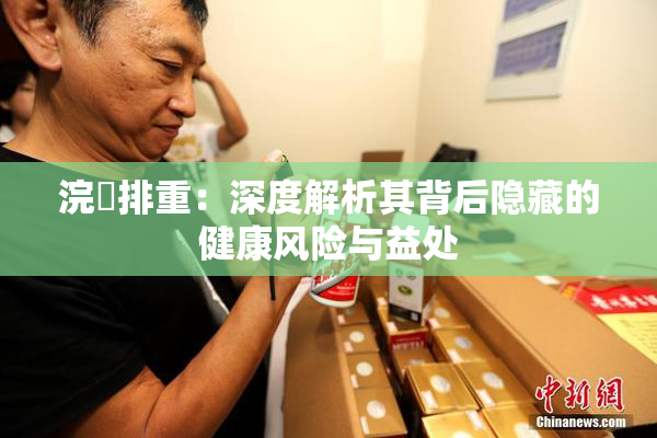 浣腸排重：深度解析其背后隐藏的健康风险与益处