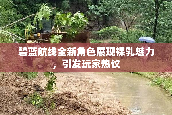 碧蓝航线全新角色展现裸乳魅力，引发玩家热议