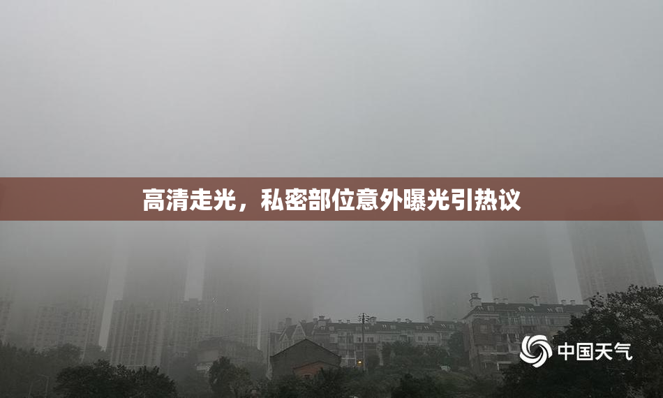 高清走光，私密部位意外曝光引热议