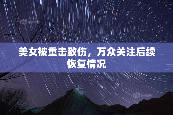 美女被重击致伤，万众关注后续恢复情况