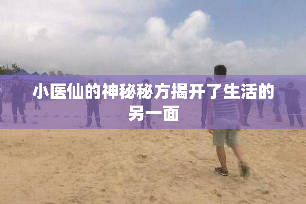 小医仙的神秘秘方揭开了生活的另一面