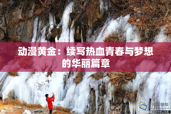 动漫黄金：续写热血青春与梦想的华丽篇章