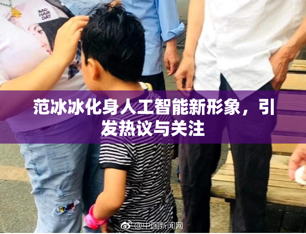 范冰冰化身人工智能新形象，引发热议与关注