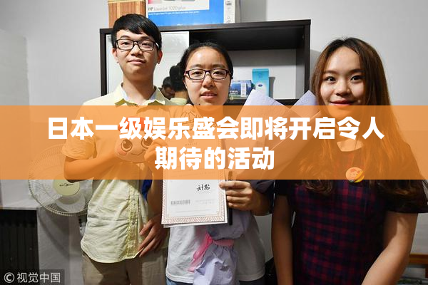 日本一级娱乐盛会即将开启令人期待的活动