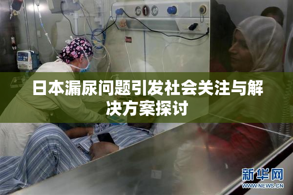日本漏尿问题引发社会关注与解决方案探讨