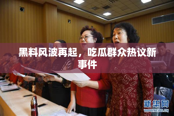 黑料风波再起，吃瓜群众热议新事件