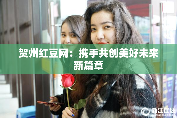 贺州红豆网：携手共创美好未来新篇章
