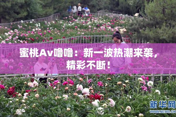 蜜桃Av噜噜：新一波热潮来袭，精彩不断！
