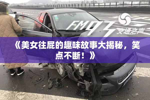 《美女往屁的趣味故事大揭秘，笑点不断！》