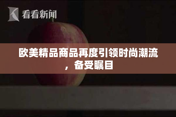欧美精品商品再度引领时尚潮流，备受瞩目