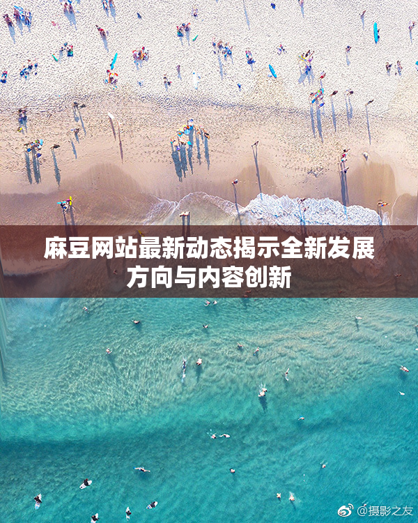 麻豆网站最新动态揭示全新发展方向与内容创新