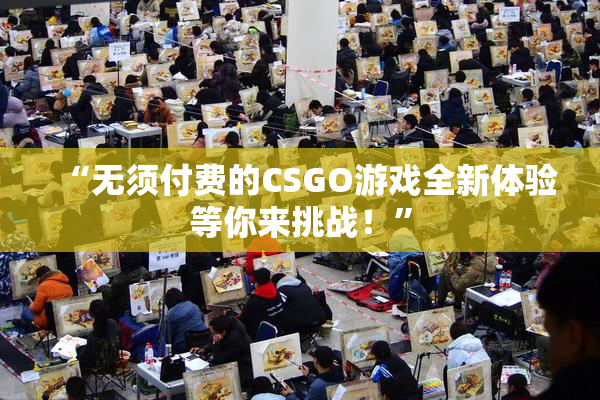 “无须付费的CSGO游戏全新体验等你来挑战！”