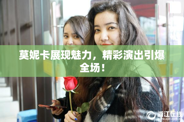 莫妮卡展现魅力，精彩演出引爆全场！