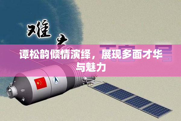谭松韵倾情演绎，展现多面才华与魅力