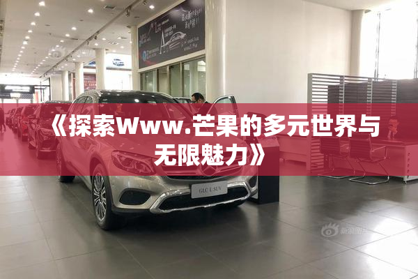 《探索Www.芒果的多元世界与无限魅力》
