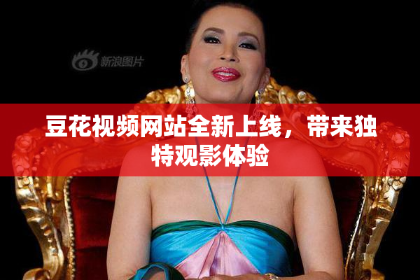 豆花视频网站全新上线，带来独特观影体验