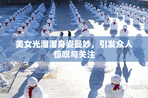 美女光溜溜身姿曼妙，引发众人惊叹与关注