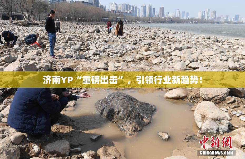 济南YP“重磅出击”，引领行业新趋势！