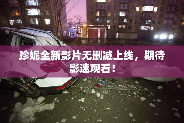 珍妮全新影片无删减上线，期待影迷观看！