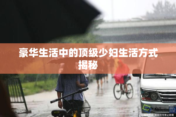 豪华生活中的顶级少妇生活方式揭秘