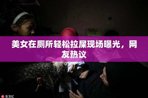 美女在厕所轻松拉屎现场曝光，网友热议