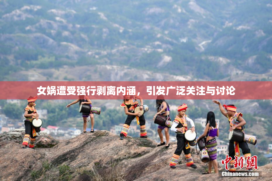 女娲遭受强行剥离内涵，引发广泛关注与讨论