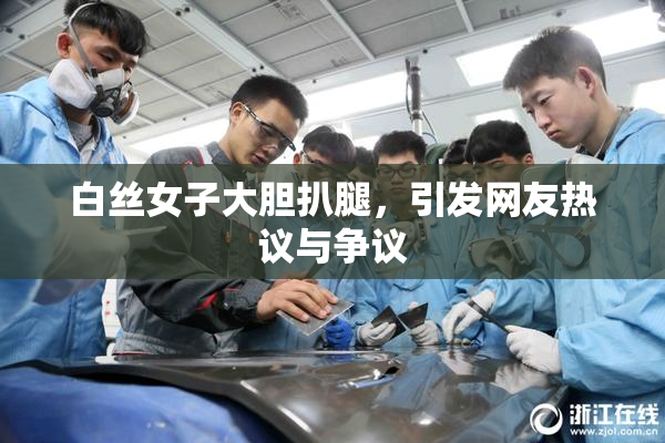 白丝女子大胆扒腿，引发网友热议与争议