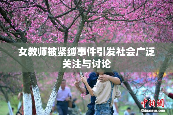 女教师被紧缚事件引发社会广泛关注与讨论