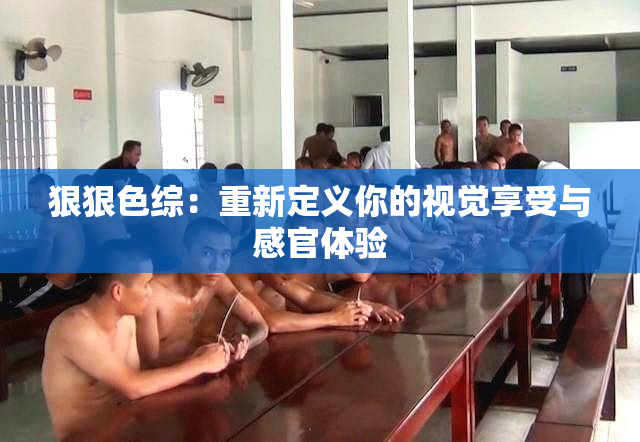 狠狠色综：重新定义你的视觉享受与感官体验