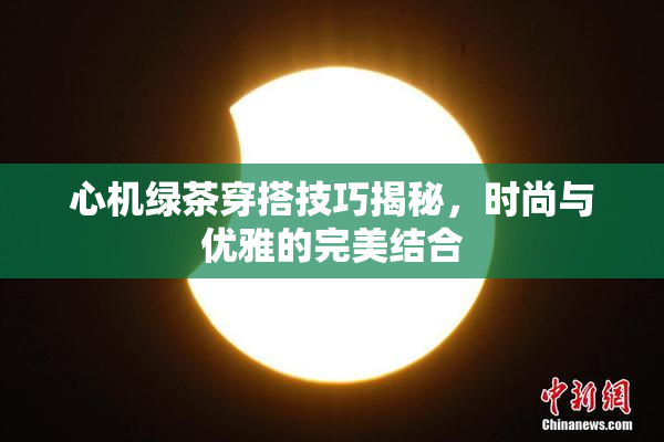心机绿茶穿搭技巧揭秘，时尚与优雅的完美结合