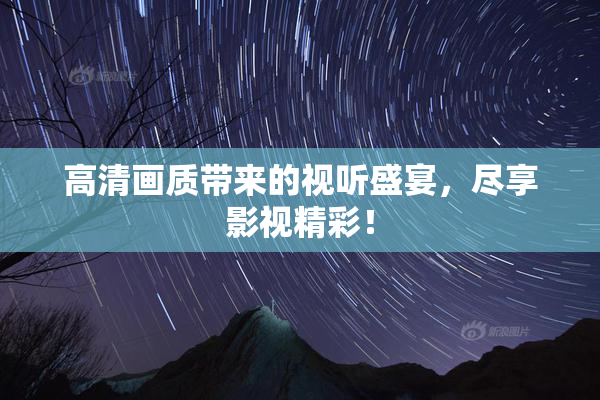 高清画质带来的视听盛宴，尽享影视精彩！