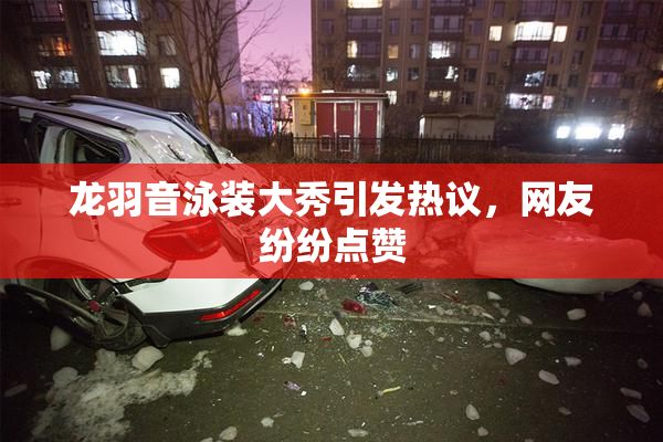 龙羽音泳装大秀引发热议，网友纷纷点赞