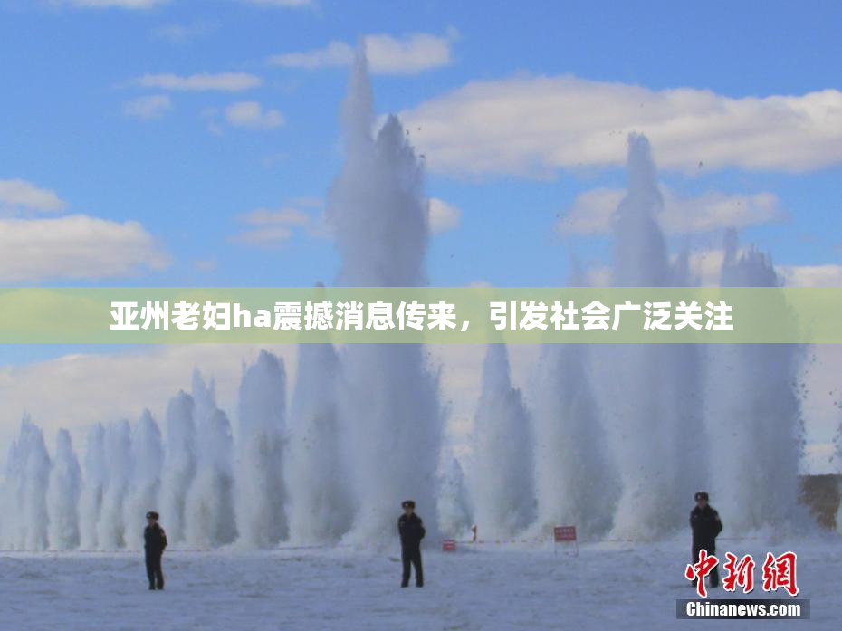 亚州老妇ha震撼消息传来，引发社会广泛关注