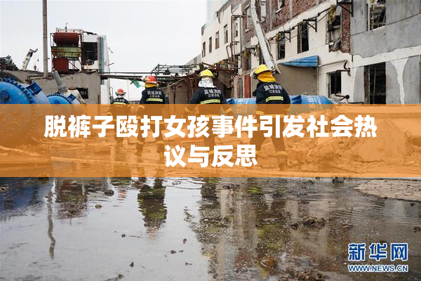 脱裤子殴打女孩事件引发社会热议与反思