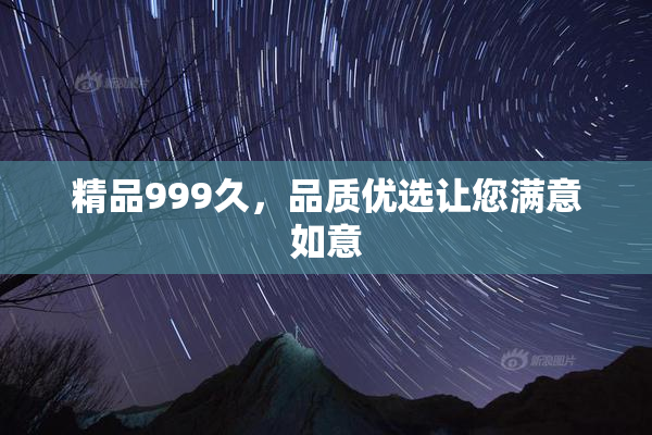 精品999久，品质优选让您满意如意