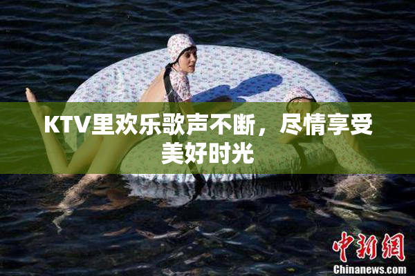 KTV里欢乐歌声不断，尽情享受美好时光