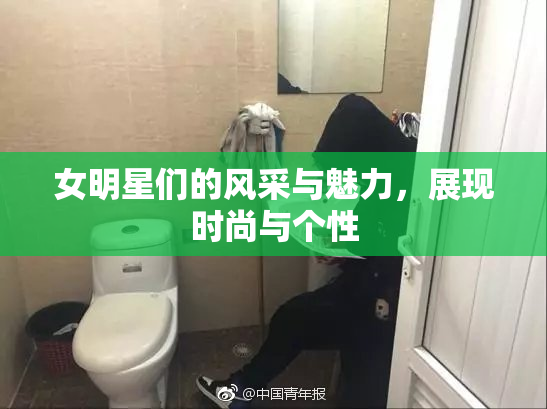 女明星们的风采与魅力，展现时尚与个性