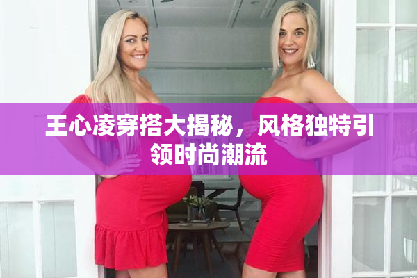 王心凌穿搭大揭秘，风格独特引领时尚潮流