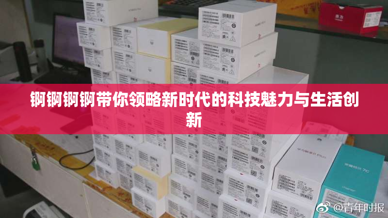 锕锕锕锕带你领略新时代的科技魅力与生活创新
