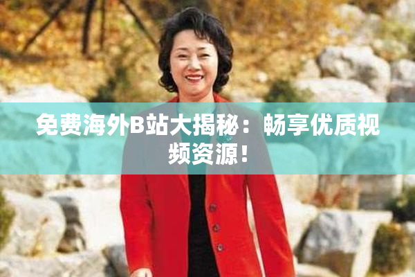 免费海外B站大揭秘：畅享优质视频资源！