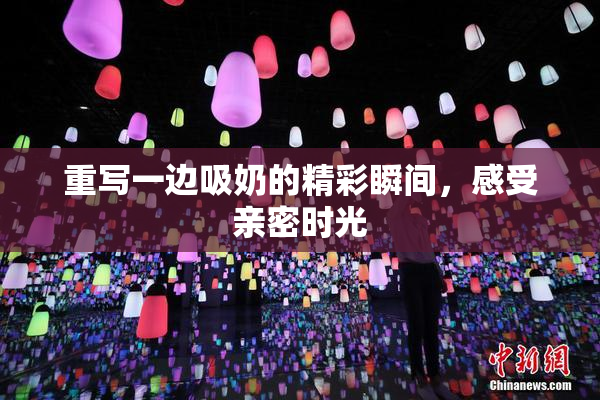 重写一边吸奶的精彩瞬间，感受亲密时光