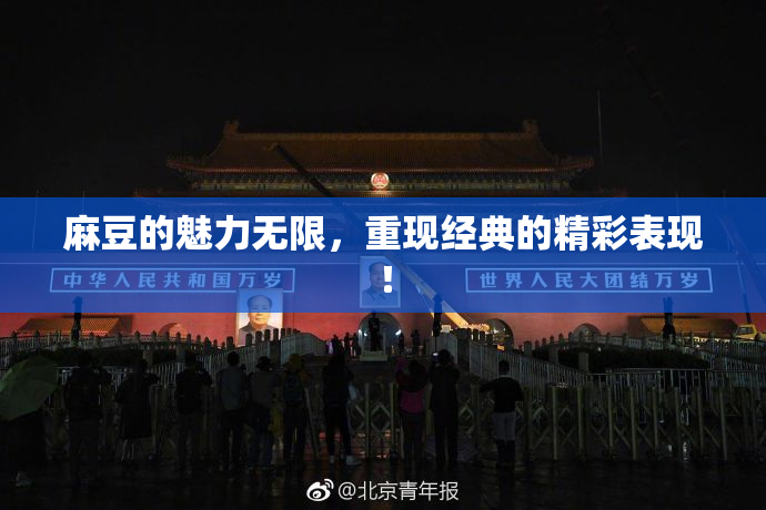 麻豆的魅力无限，重现经典的精彩表现！